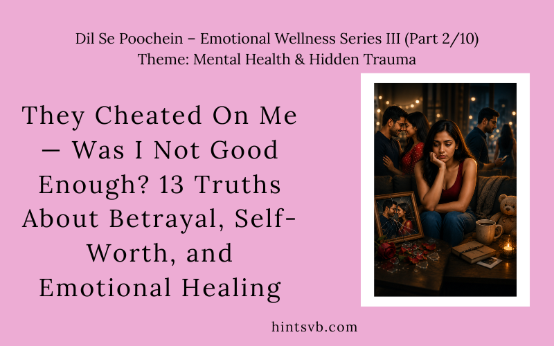 They Cheated On Me — Was I Not Good Enough? 13 Truths About Betrayal, Self-Worth, and Emotional Healing